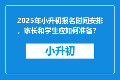 2025年小升初报名时间安排，家长和学生应如何准备？