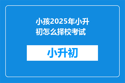 小孩2025年小升初怎么择校考试