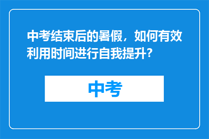 中考结束后的暑假，如何有效利用时间进行自我提升？