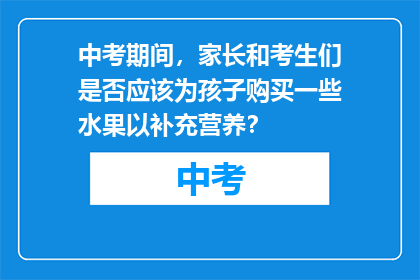 中考期间，家长和考生们是否应该为孩子购买一些水果以补充营养？