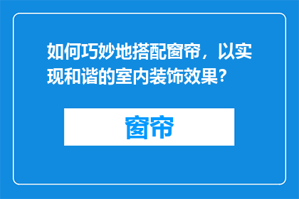 如何巧妙地搭配窗帘，以实现和谐的室内装饰效果？