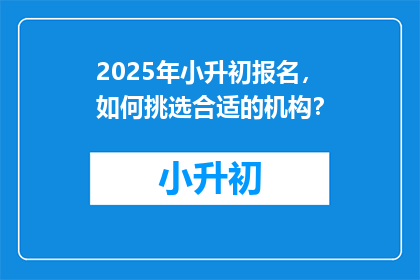 2025年小升初报名，如何挑选合适的机构？