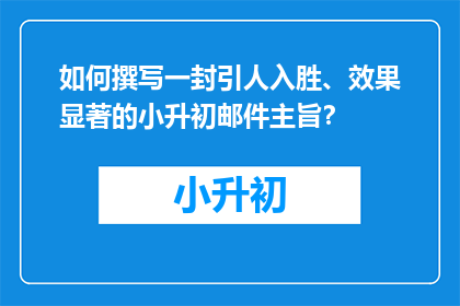 如何撰写一封引人入胜、效果显著的小升初邮件主旨？