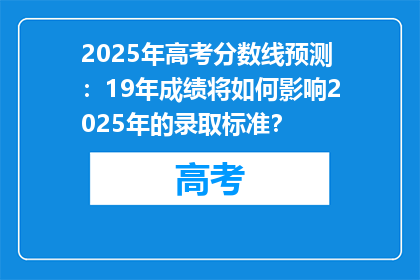 2025年高考分数线预测：19年成绩将如何影响2025年的录取标准？
