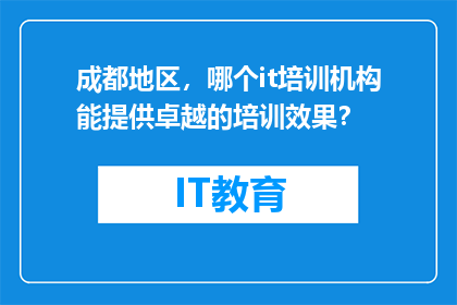 成都地区，哪个it培训机构能提供卓越的培训效果？