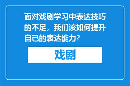 面对戏剧学习中表达技巧的不足，我们该如何提升自己的表达能力？