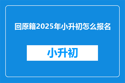 回原籍2025年小升初怎么报名