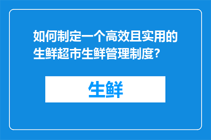 如何制定一个高效且实用的生鲜超市生鲜管理制度？