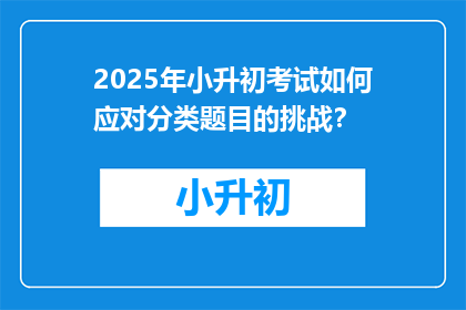 2025年小升初考试如何应对分类题目的挑战？