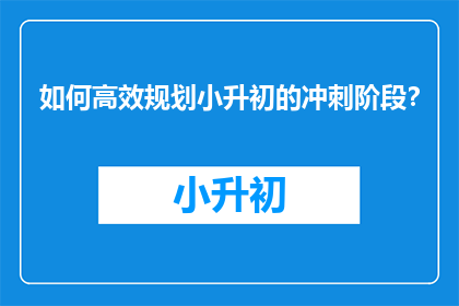 如何高效规划小升初的冲刺阶段？