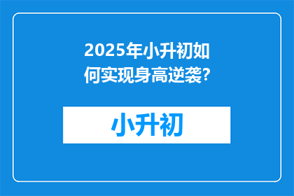 2025年小升初如何实现身高逆袭？