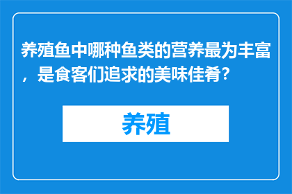 养殖鱼中哪种鱼类的营养最为丰富，是食客们追求的美味佳肴？