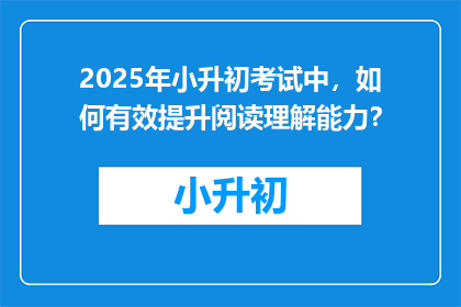2025年小升初考试中，如何有效提升阅读理解能力？