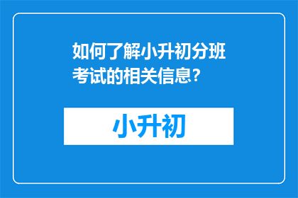 如何了解小升初分班考试的相关信息？