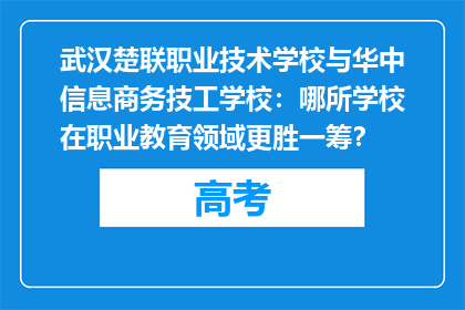 武汉楚联职业技术学校与华中信息商务技工学校：哪所学校在职业教育领域更胜一筹？