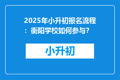 2025年小升初报名流程：衡阳学校如何参与？