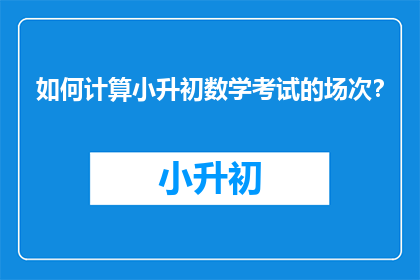 如何计算小升初数学考试的场次？