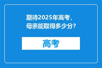 期待2025年高考，母亲能取得多少分？