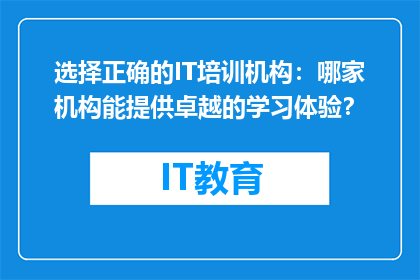 选择正确的IT培训机构：哪家机构能提供卓越的学习体验？