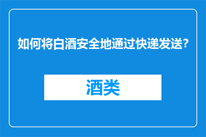 如何将白酒安全地通过快递发送？