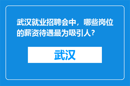 武汉就业招聘会中，哪些岗位的薪资待遇最为吸引人？