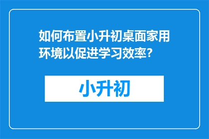 如何布置小升初桌面家用环境以促进学习效率？