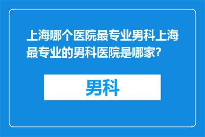 上海哪个医院最专业男科上海最专业的男科医院是哪家？