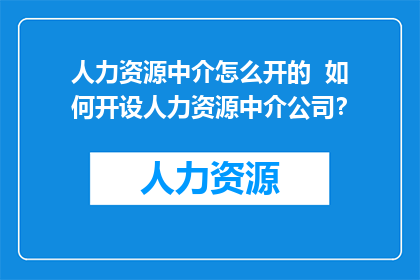 人力资源中介怎么开的  如何开设人力资源中介公司？