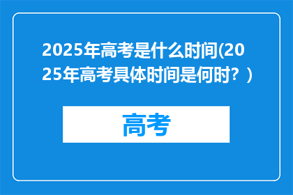 2025年高考是什么时间(2025年高考具体时间是何时？)