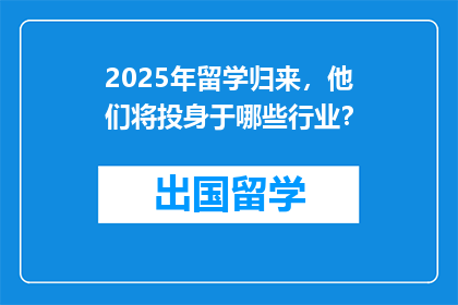 2025年留学归来，他们将投身于哪些行业？