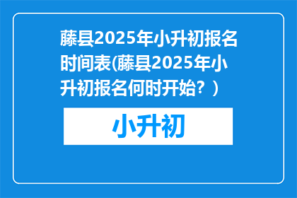 藤县2025年小升初报名时间表(藤县2025年小升初报名何时开始？)