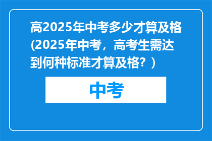 高2025年中考多少才算及格(2025年中考，高考生需达到何种标准才算及格？)