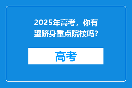 2025年高考，你有望跻身重点院校吗？