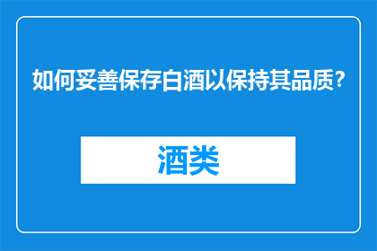 如何妥善保存白酒以保持其品质？