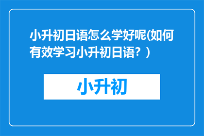 小升初日语怎么学好呢(如何有效学习小升初日语？)