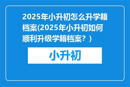 2025年小升初怎么升学籍档案(2025年小升初如何顺利升级学籍档案？)