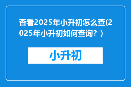 杳看2025年小升初怎么查(2025年小升初如何查询？)