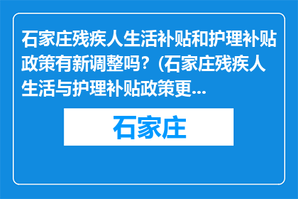 石家庄残疾人生活补贴和护理补贴政策有新调整吗？(石家庄残疾人生活与护理补贴政策更新了吗？)