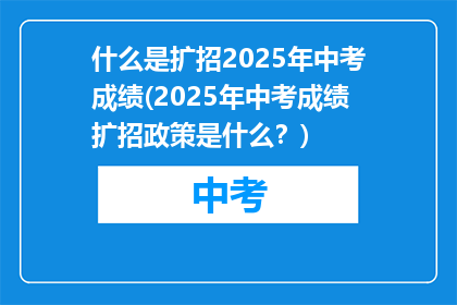 什么是扩招2025年中考成绩(2025年中考成绩扩招政策是什么？)