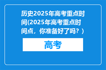 历史2025年高考重点时间(2025年高考重点时间点，你准备好了吗？)