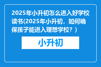 2025年小升初怎么进入好学校读书(2025年小升初，如何确保孩子能进入理想学校？)
