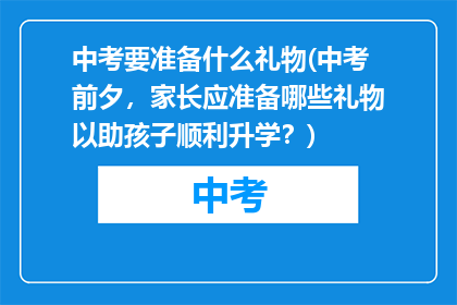 中考要准备什么礼物(中考前夕，家长应准备哪些礼物以助孩子顺利升学？)