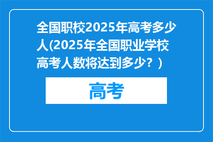 全国职校2025年高考多少人(2025年全国职业学校高考人数将达到多少？)