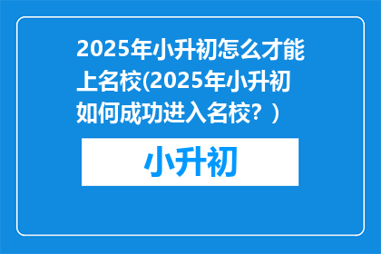 2025年小升初怎么才能上名校(2025年小升初如何成功进入名校？)