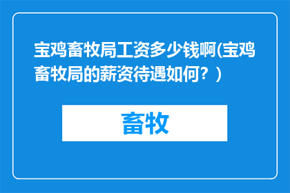 宝鸡畜牧局工资多少钱啊(宝鸡畜牧局的薪资待遇如何？)
