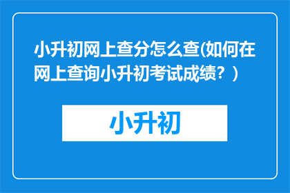 小升初网上查分怎么查(如何在网上查询小升初考试成绩？)