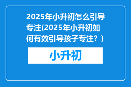 2025年小升初怎么引导专注(2025年小升初如何有效引导孩子专注？)