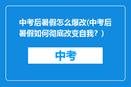 中考后暑假怎么爆改(中考后暑假如何彻底改变自我？)