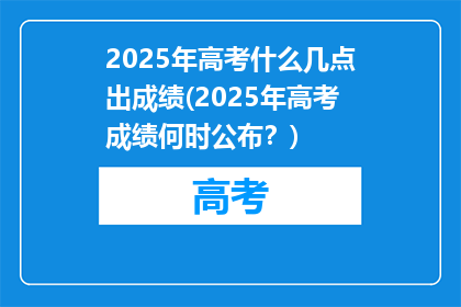 2025年高考什么几点出成绩(2025年高考成绩何时公布？)