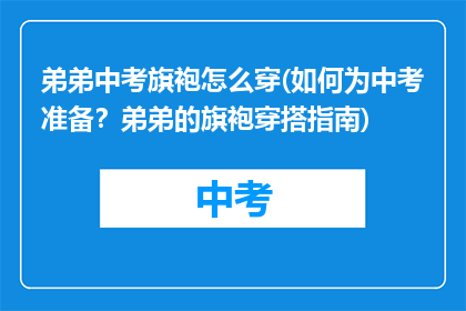 弟弟中考旗袍怎么穿(如何为中考准备？弟弟的旗袍穿搭指南)
